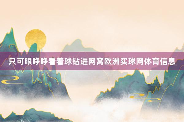 只可眼睁睁看着球钻进网窝欧洲买球网体育信息