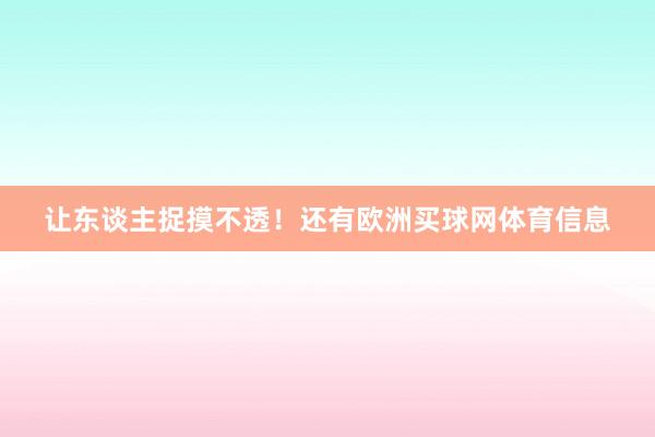 让东谈主捉摸不透！还有欧洲买球网体育信息