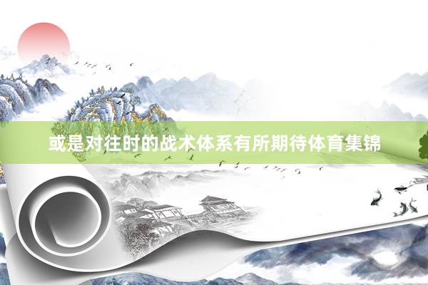 或是对往时的战术体系有所期待体育集锦
