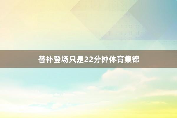 替补登场只是22分钟体育集锦