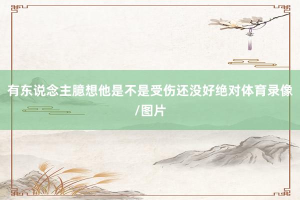 有东说念主臆想他是不是受伤还没好绝对体育录像/图片