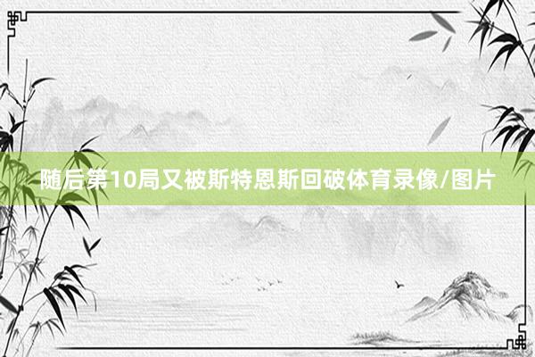 随后第10局又被斯特恩斯回破体育录像/图片