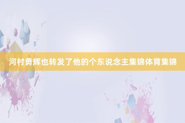 河村勇辉也转发了他的个东说念主集锦体育集锦