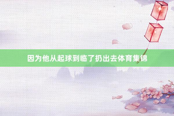 因为他从起球到临了扔出去体育集锦