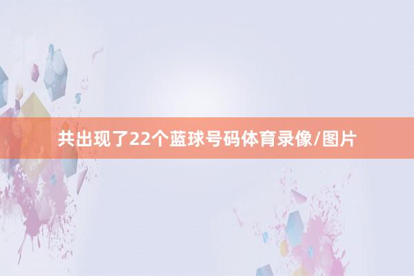 共出现了22个蓝球号码体育录像/图片