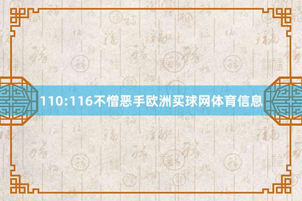 110:116不憎恶手欧洲买球网体育信息
