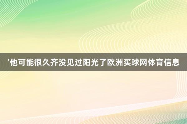 ’他可能很久齐没见过阳光了欧洲买球网体育信息