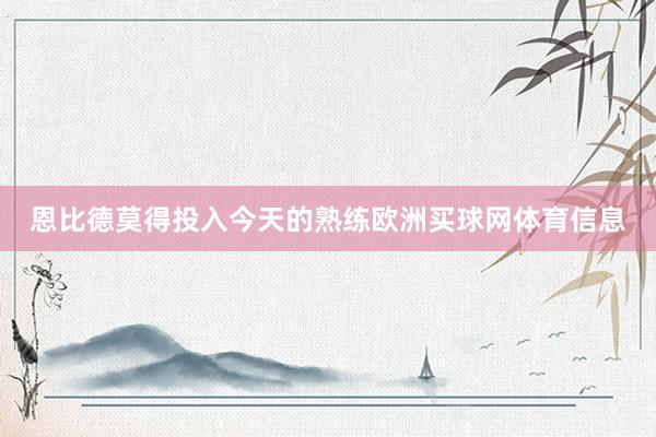 恩比德莫得投入今天的熟练欧洲买球网体育信息