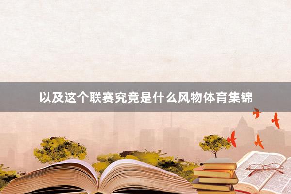 以及这个联赛究竟是什么风物体育集锦