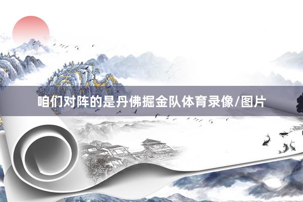 咱们对阵的是丹佛掘金队体育录像/图片