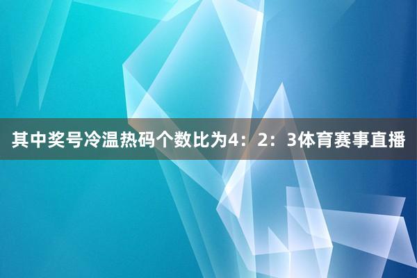其中奖号冷温热码个数比为4：2：3体育赛事直播