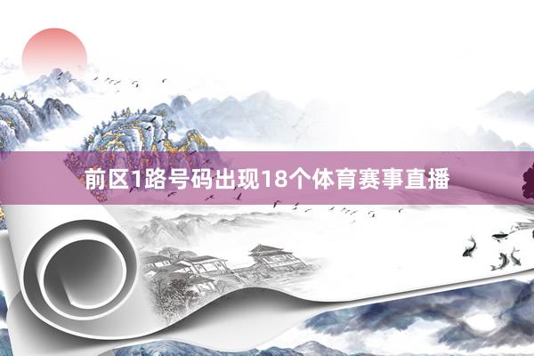 前区1路号码出现18个体育赛事直播