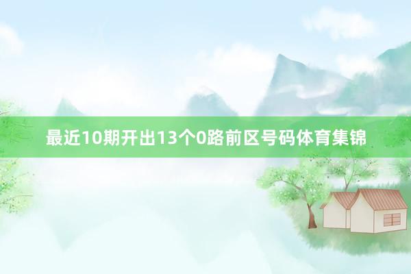 最近10期开出13个0路前区号码体育集锦