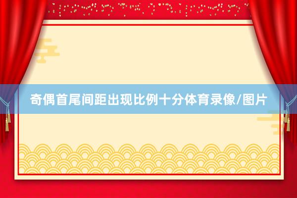 奇偶首尾间距出现比例十分体育录像/图片