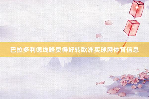 巴拉多利德线路莫得好转欧洲买球网体育信息