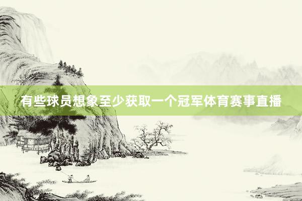 有些球员想象至少获取一个冠军体育赛事直播