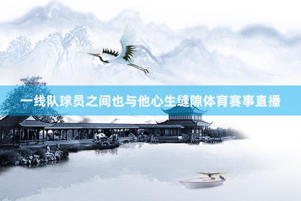 一线队球员之间也与他心生缝隙体育赛事直播