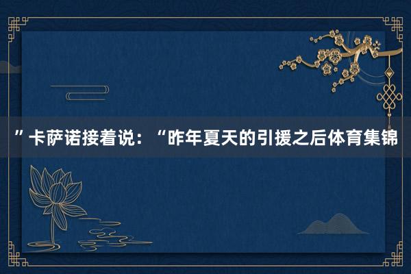 ”卡萨诺接着说：“昨年夏天的引援之后体育集锦