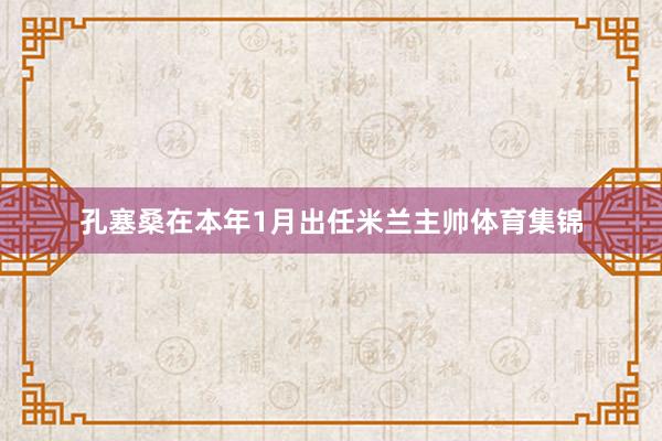 孔塞桑在本年1月出任米兰主帅体育集锦