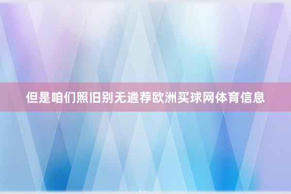 但是咱们照旧别无遴荐欧洲买球网体育信息