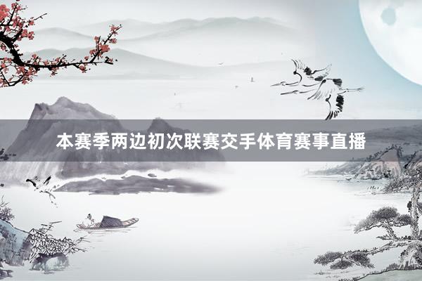 本赛季两边初次联赛交手体育赛事直播