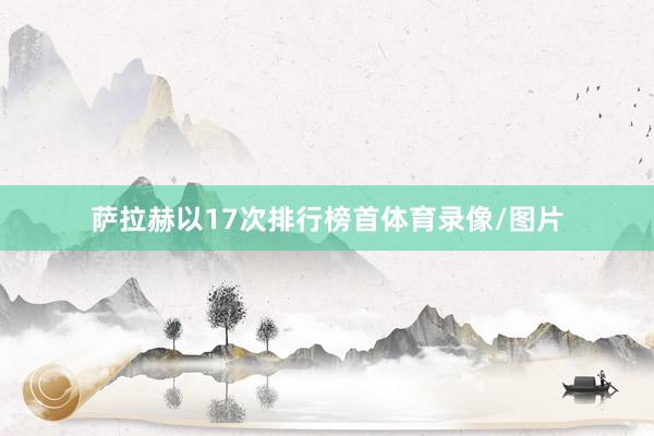 萨拉赫以17次排行榜首体育录像/图片