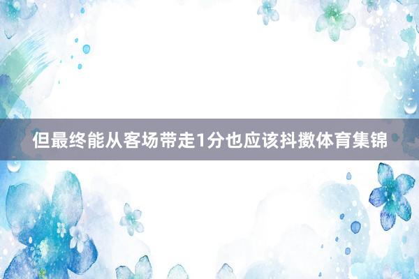 但最终能从客场带走1分也应该抖擞体育集锦