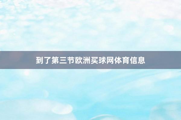 到了第三节欧洲买球网体育信息