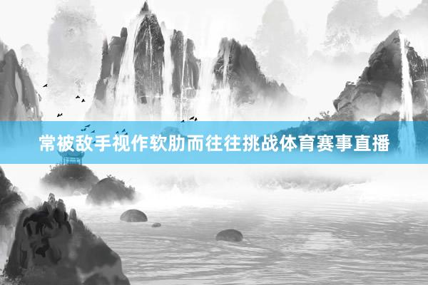 常被敌手视作软肋而往往挑战体育赛事直播