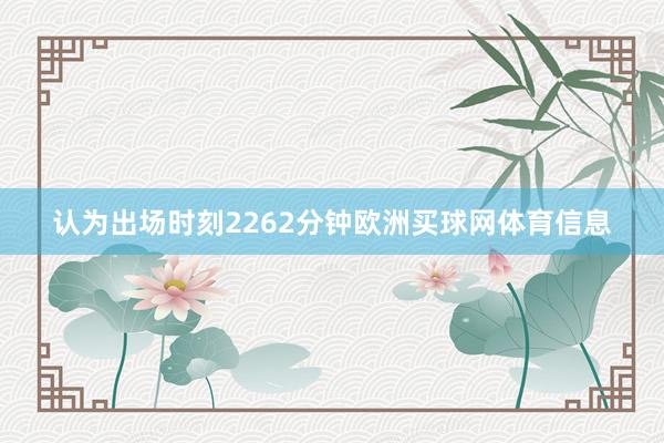 认为出场时刻2262分钟欧洲买球网体育信息