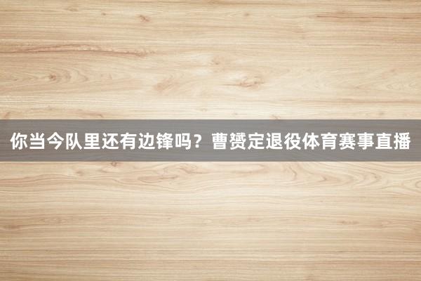 你当今队里还有边锋吗？曹赟定退役体育赛事直播