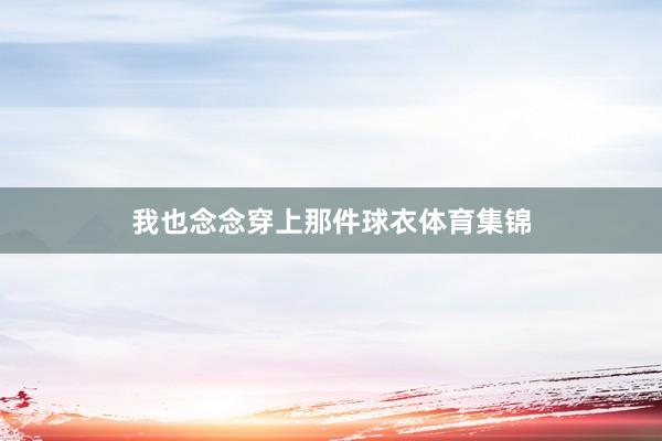 我也念念穿上那件球衣体育集锦