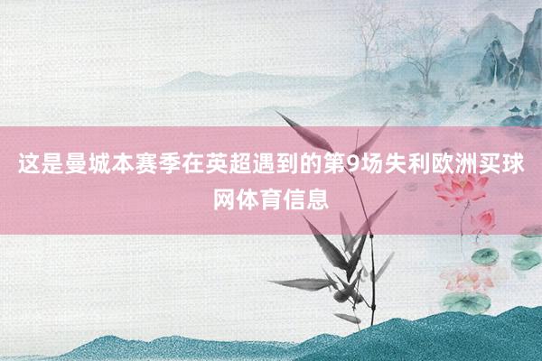 这是曼城本赛季在英超遇到的第9场失利欧洲买球网体育信息