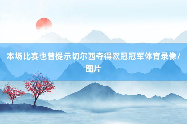 本场比赛也曾提示切尔西夺得欧冠冠军体育录像/图片