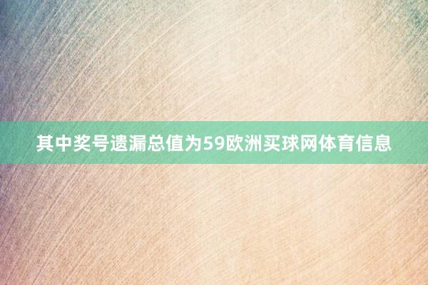 其中奖号遗漏总值为59欧洲买球网体育信息