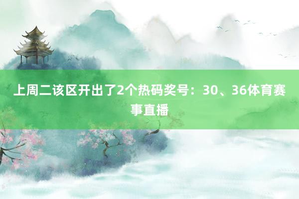 上周二该区开出了2个热码奖号：30、36体育赛事直播