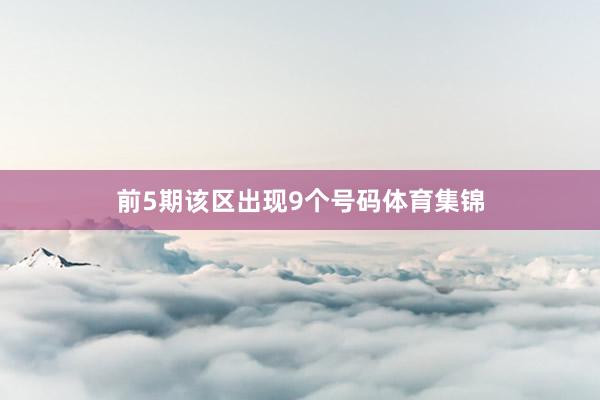 前5期该区出现9个号码体育集锦