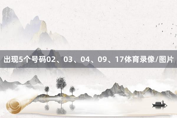 出现5个号码02、03、04、09、17体育录像/图片