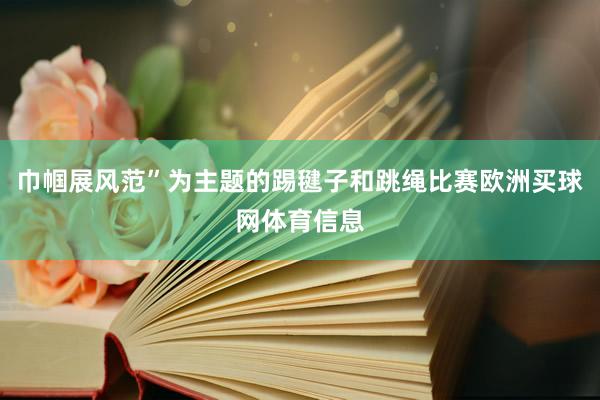 巾帼展风范”为主题的踢毽子和跳绳比赛欧洲买球网体育信息