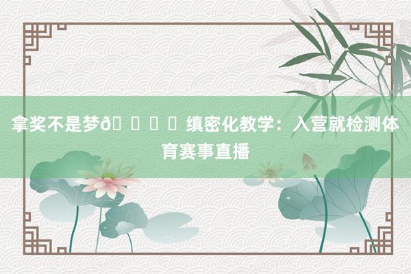 拿奖不是梦😏✅缜密化教学：入营就检测体育赛事直播