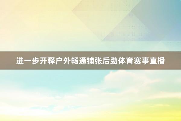 进一步开释户外畅通铺张后劲体育赛事直播