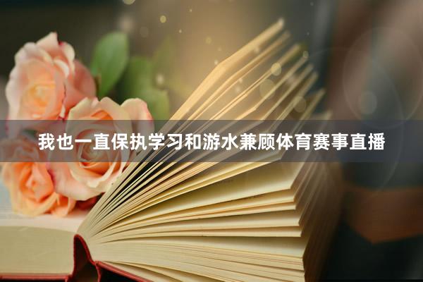 我也一直保执学习和游水兼顾体育赛事直播