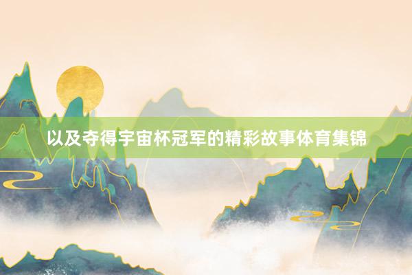 以及夺得宇宙杯冠军的精彩故事体育集锦