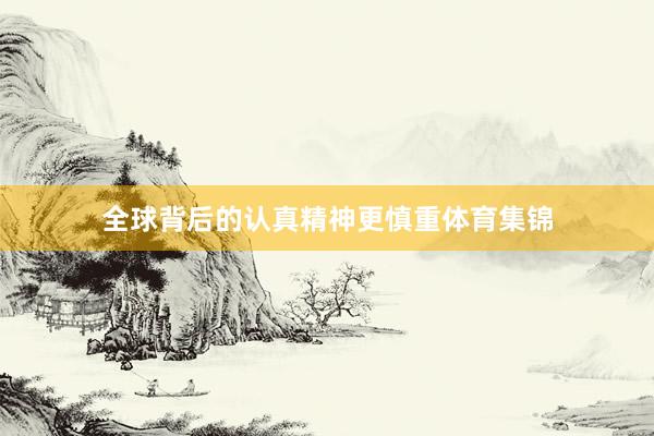 全球背后的认真精神更慎重体育集锦