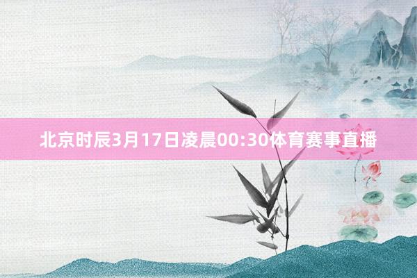 北京时辰3月17日凌晨00:30体育赛事直播