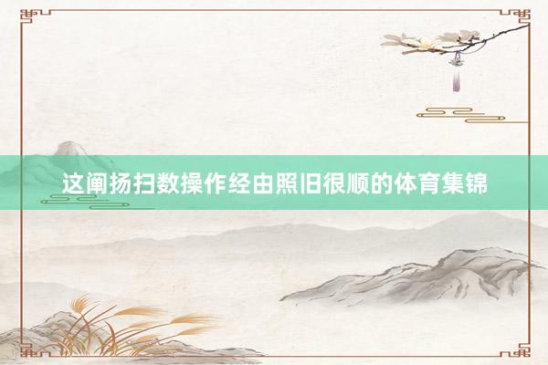 这阐扬扫数操作经由照旧很顺的体育集锦