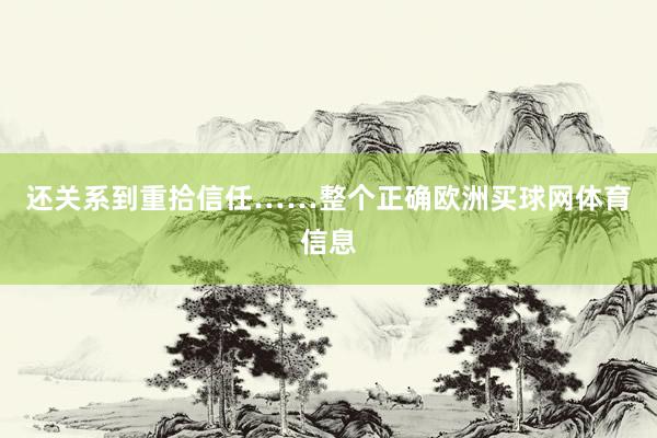 还关系到重拾信任……整个正确欧洲买球网体育信息