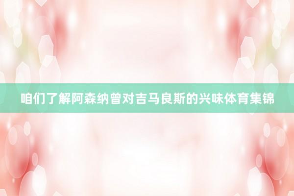 咱们了解阿森纳曾对吉马良斯的兴味体育集锦