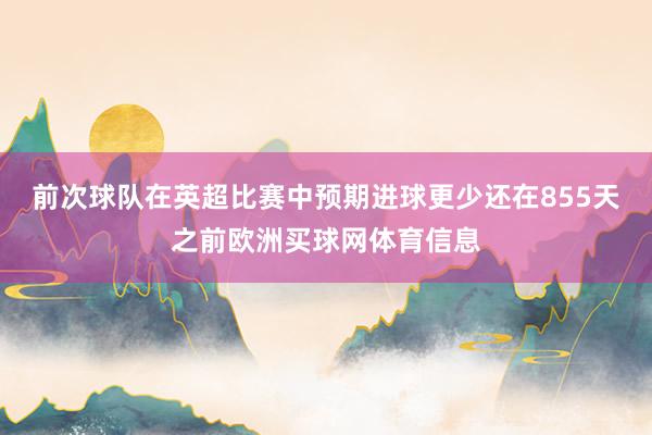 前次球队在英超比赛中预期进球更少还在855天之前欧洲买球网体育信息