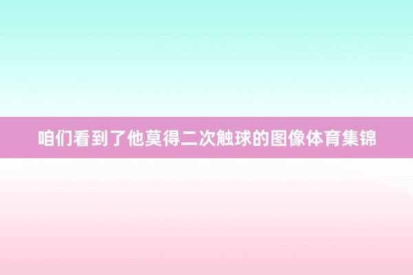 咱们看到了他莫得二次触球的图像体育集锦